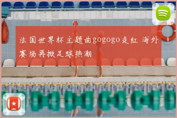 法国世界杯主题曲gogogo走红 海外赛场再掀足球热潮