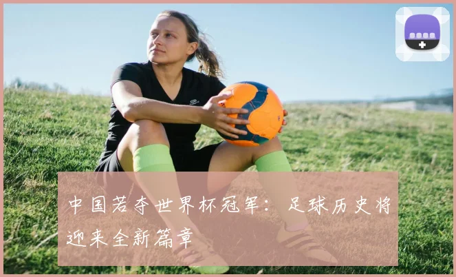 中国若夺世界杯冠军：足球历史将迎来全新篇章