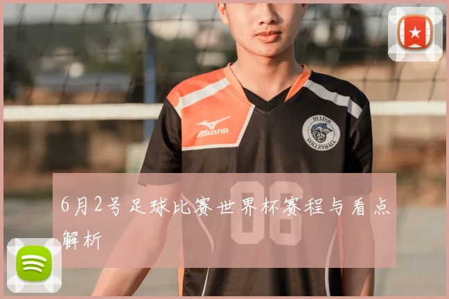6月2号足球比赛世界杯赛程与看点解析