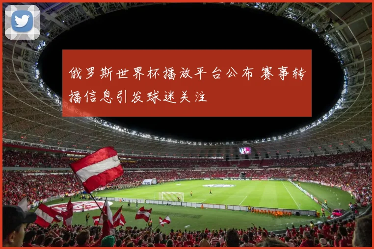 俄罗斯世界杯播放平台公布 赛事转播信息引发球迷关注