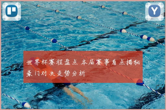 世界杯赛程盘点 本届赛事看点揭秘豪门对决走势分析