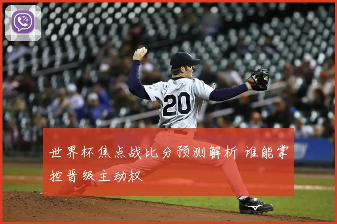 世界杯焦点战比分预测解析 谁能掌控晋级主动权