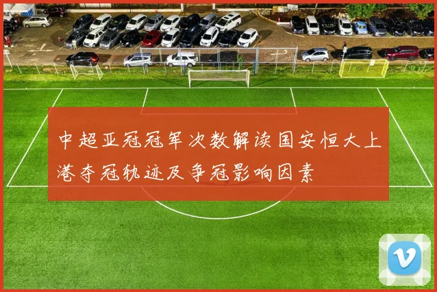 中超亚冠冠军次数解读国安恒大上港夺冠轨迹及争冠影响因素
