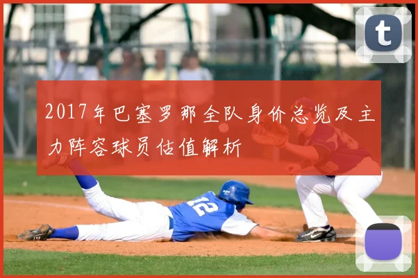 2017年巴塞罗那全队身价总览及主力阵容球员估值解析