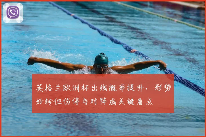 英格兰欧洲杯出线概率提升，形势好转但伤停与对阵成关键看点