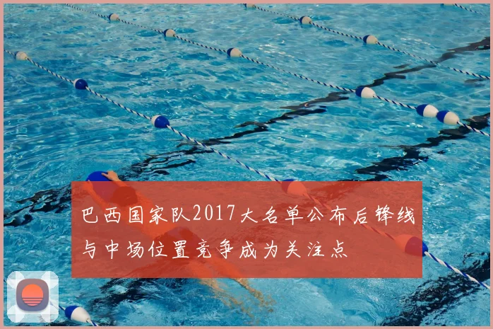 巴西国家队2017大名单公布后锋线与中场位置竞争成为关注点