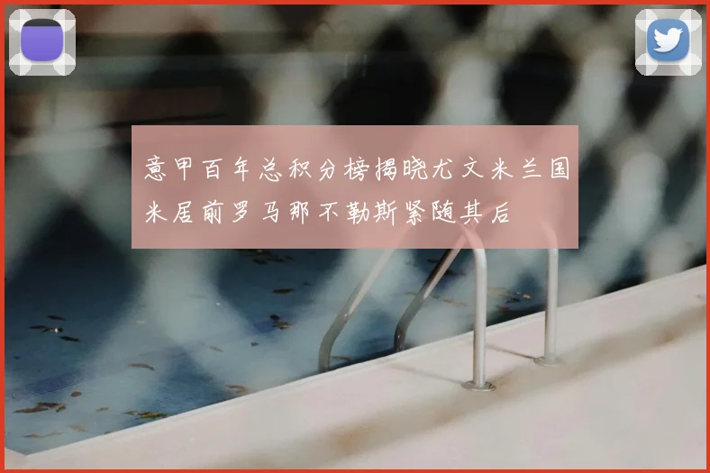 意甲百年总积分榜揭晓尤文米兰国米居前罗马那不勒斯紧随其后