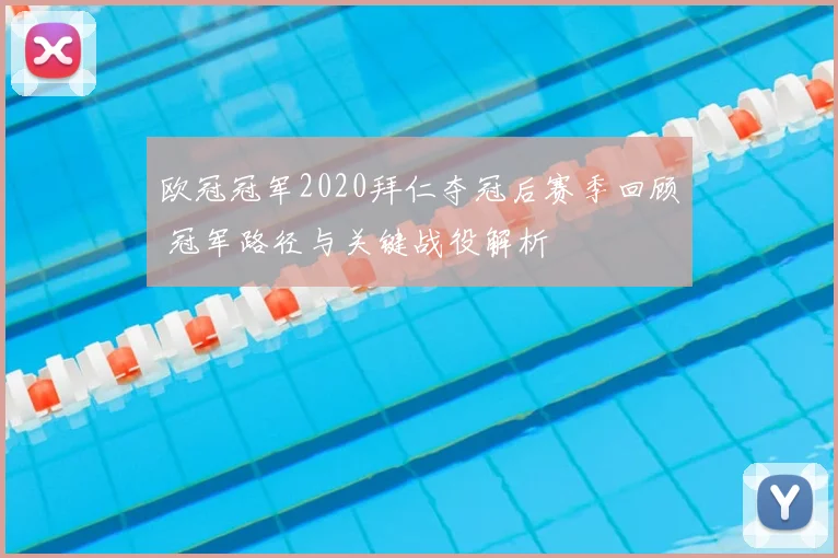 欧冠冠军2020拜仁夺冠后赛季回顾 冠军路径与关键战役解析