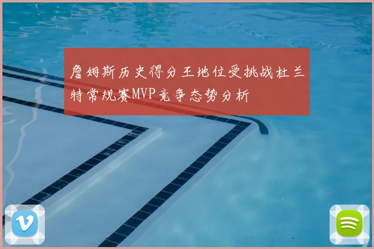 詹姆斯历史得分王地位受挑战杜兰特常规赛MVP竞争态势分析