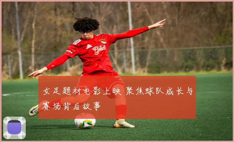 女足题材电影上映 聚焦球队成长与赛场背后故事