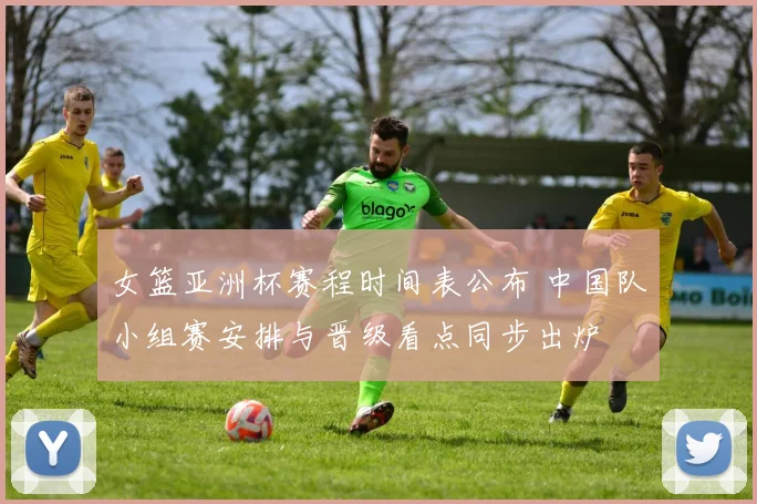 女篮亚洲杯赛程时间表公布 中国队小组赛安排与晋级看点同步出炉