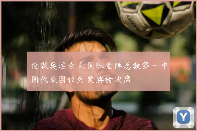伦敦奥运会美国队金牌总数第一中国代表团位列奖牌榜次席