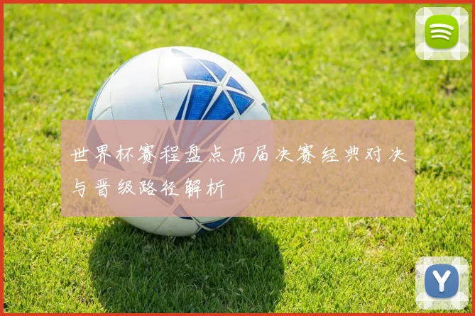 世界杯赛程盘点历届决赛经典对决与晋级路径解析