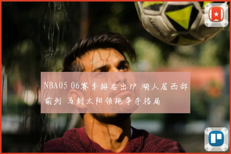NBA05 06赛季排名出炉 湖人居西部前列 马刺太阳领跑争夺格局