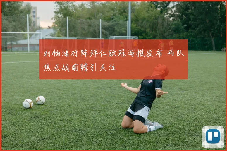 利物浦对阵拜仁欧冠海报发布 两队焦点战前瞻引关注