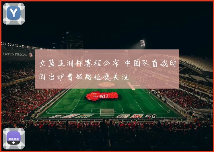 女篮亚洲杯赛程公布 中国队首战时间出炉晋级路径受关注