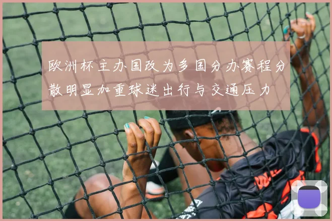 欧洲杯主办国改为多国分办赛程分散明显加重球迷出行与交通压力