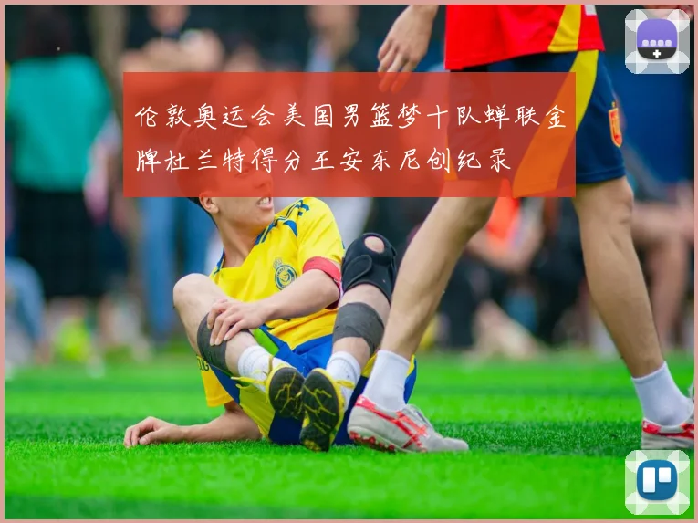 伦敦奥运会美国男篮梦十队蝉联金牌杜兰特得分王安东尼创纪录